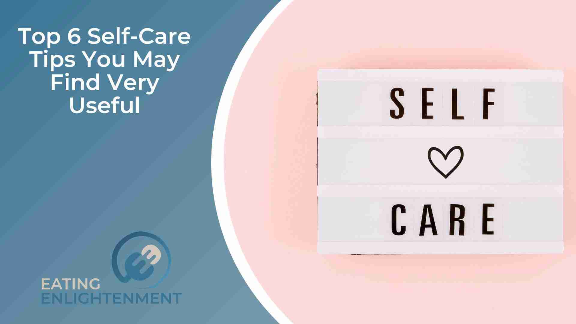 Top 6 Self-Care Tips You May Find Very Useful