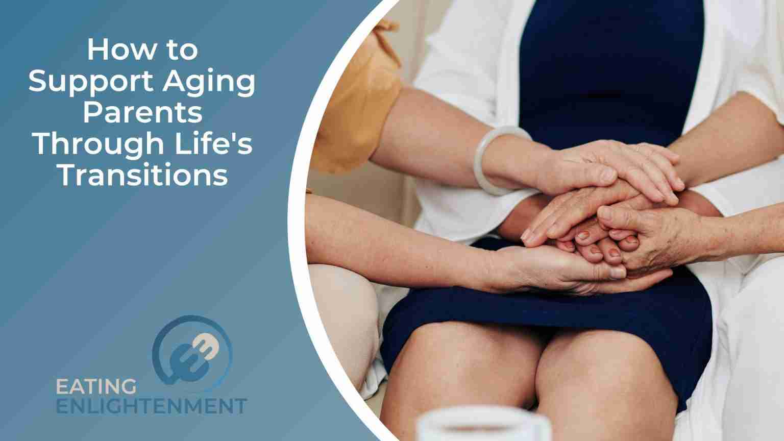 How to Support Aging Parents Through Life's Transitions — Eating ...