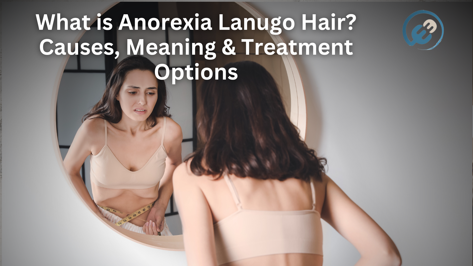 What is Anorexia Lanugo Hair? Causes, Meaning & Treatment Options