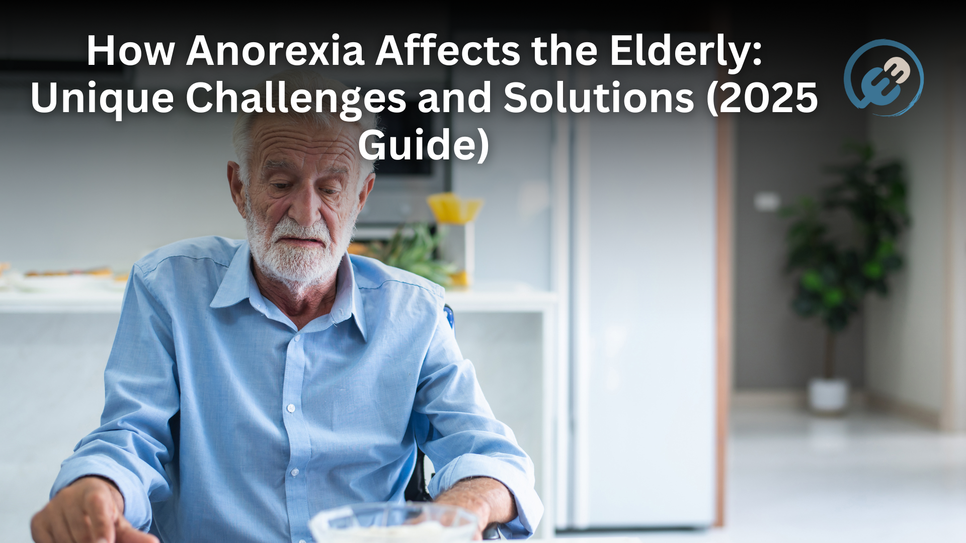 How Anorexia Affects the Elderly: Unique Challenges and Solutions (2025 Guide)