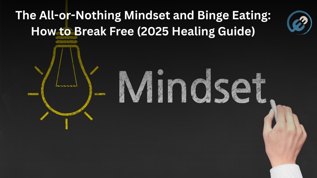 The All-or-Nothing Mindset and Binge Eating: How to Break Free (2025 Healing Guide)