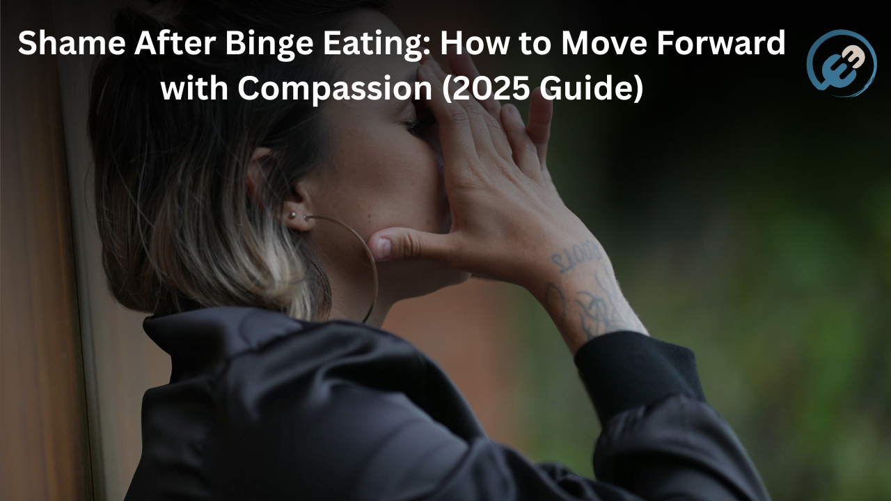 Shame After Binge Eating: How to Move Forward with Compassion (2025 Guide)
