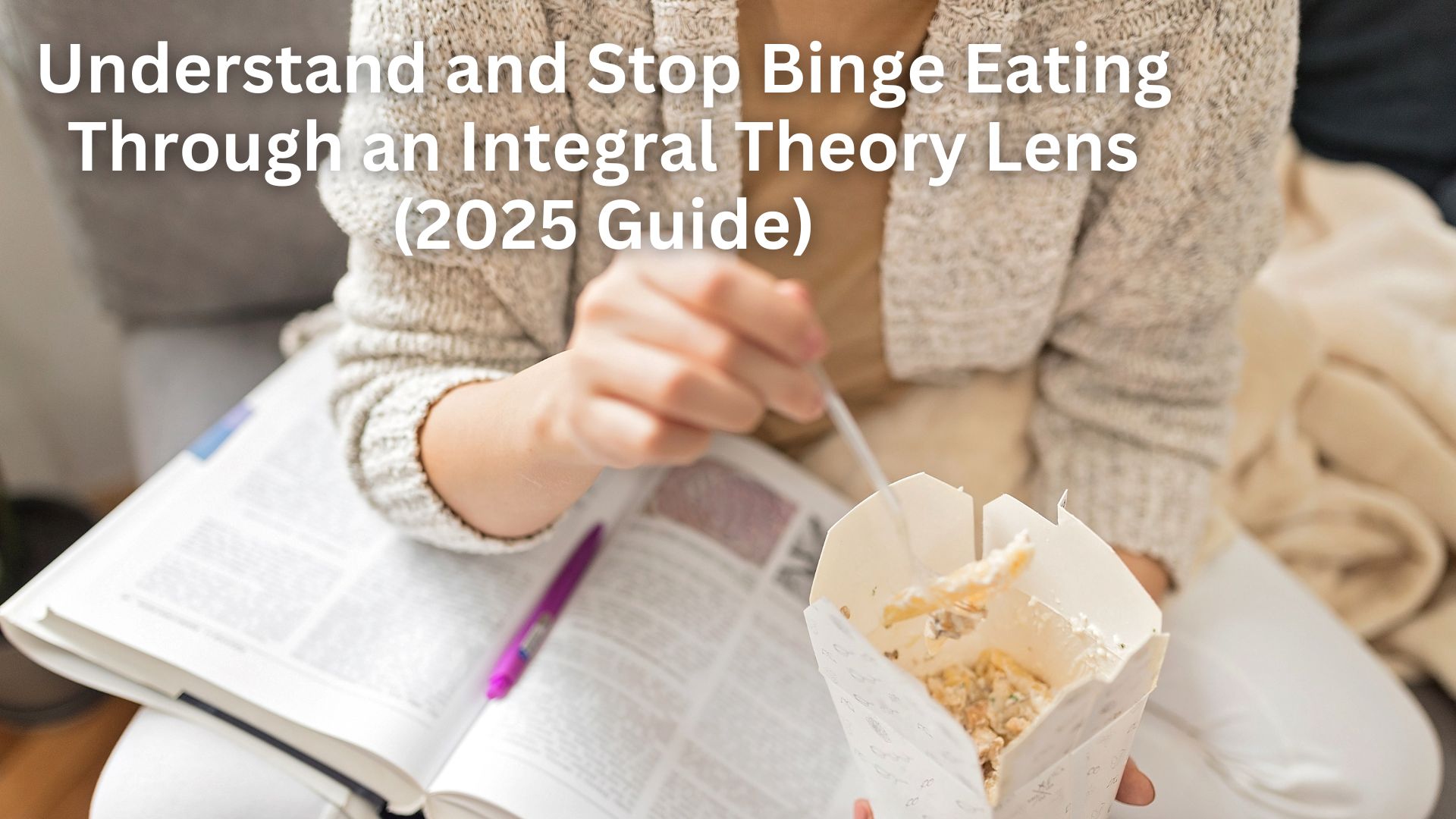 Understand and Stop Binge Eating Through an Integral Theory Lens (2025 Guide)